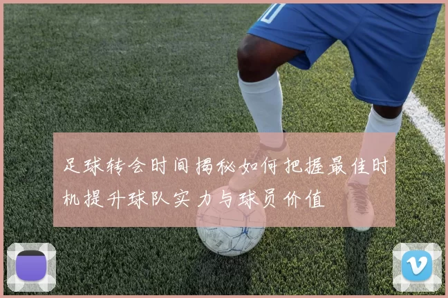 足球转会时间揭秘如何把握最佳时机提升球队实力与球员价值