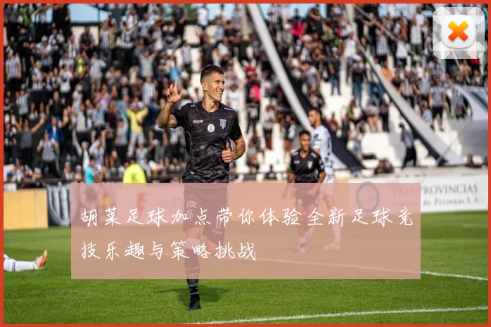 胡莱足球加点带你体验全新足球竞技乐趣与策略挑战