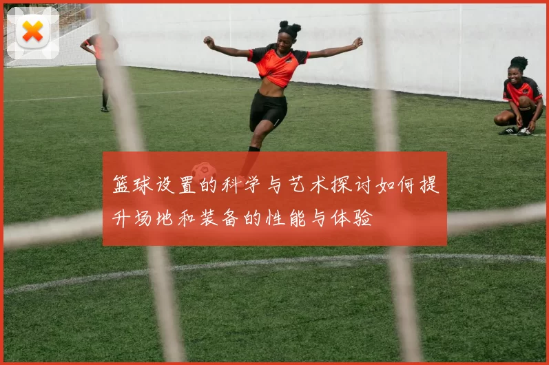 篮球设置的科学与艺术探讨如何提升场地和装备的性能与体验