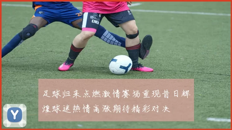 足球归来点燃激情赛场重现昔日辉煌球迷热情高涨期待精彩对决