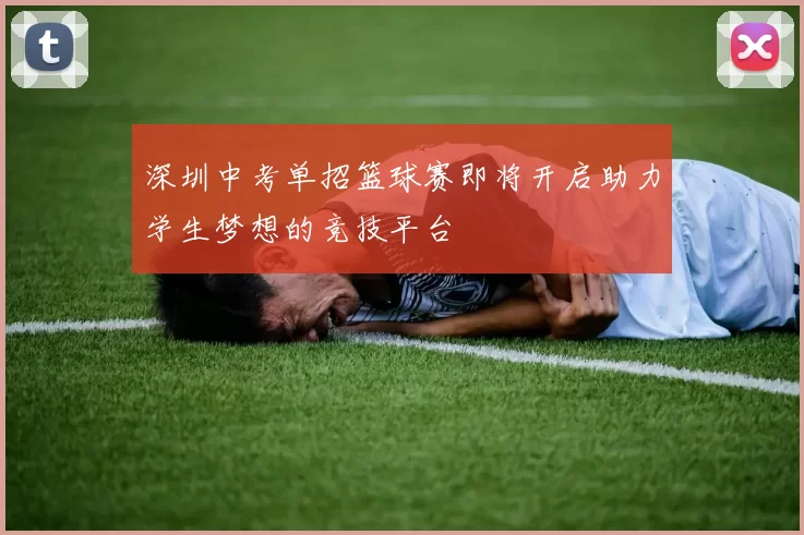 深圳中考单招篮球赛即将开启助力学生梦想的竞技平台